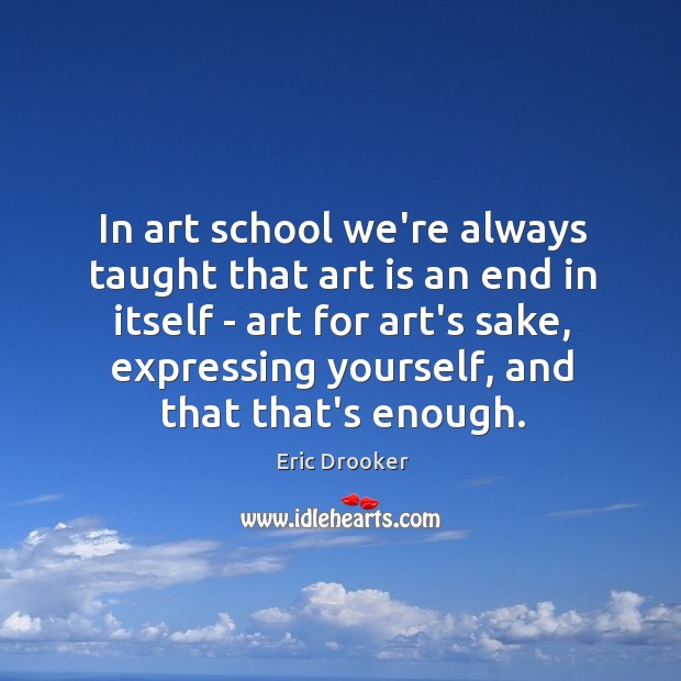 In art school we’re always taught that art is an end in Eric Drooker Picture Quote