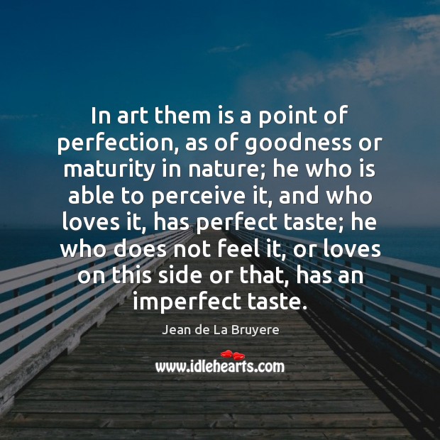 In art them is a point of perfection, as of goodness or Jean de La Bruyere Picture Quote