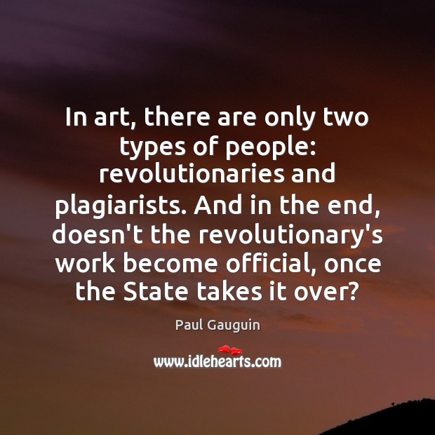 In art, there are only two types of people: revolutionaries and plagiarists. Paul Gauguin Picture Quote