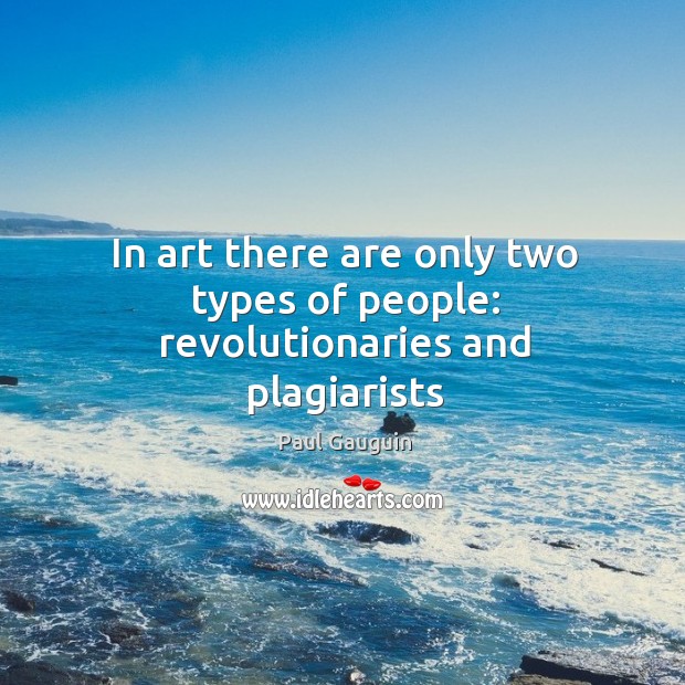 In art there are only two types of people: revolutionaries and plagiarists Paul Gauguin Picture Quote