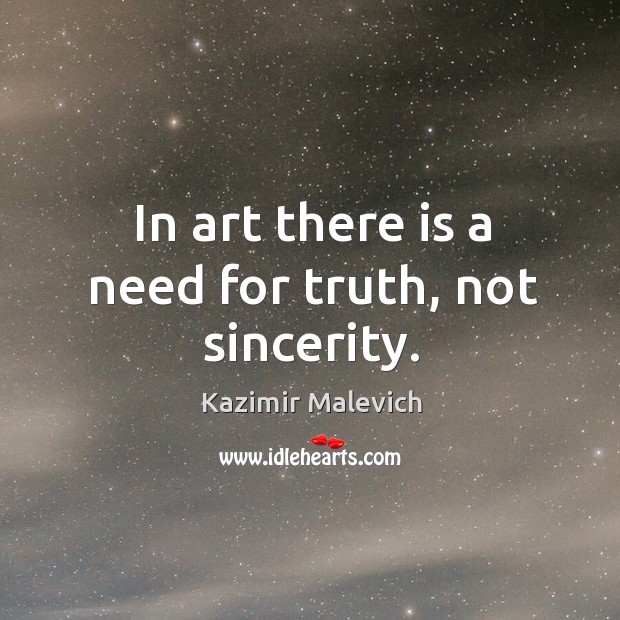 In art there is a need for truth, not sincerity. Kazimir Malevich Picture Quote