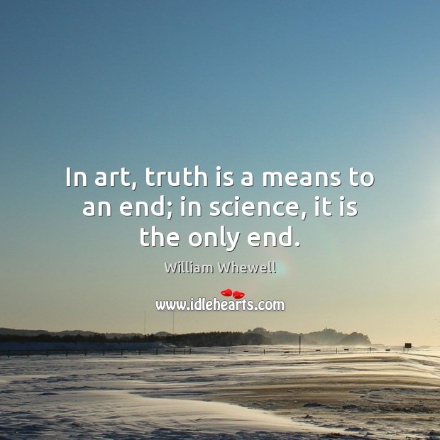 In art, truth is a means to an end; in science, it is the only end. Image