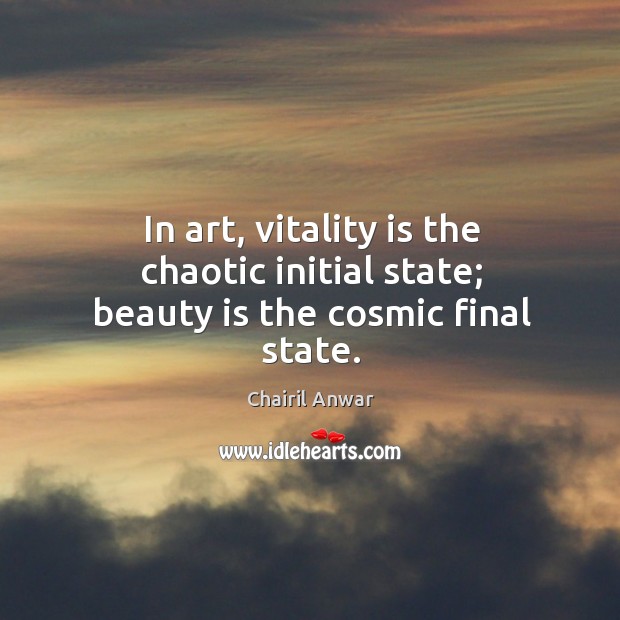 In art, vitality is the chaotic initial state; beauty is the cosmic final state. Chairil Anwar Picture Quote