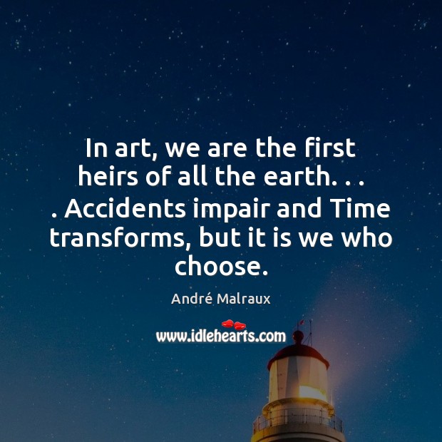 In art, we are the first heirs of all the earth. . . . Accidents André Malraux Picture Quote