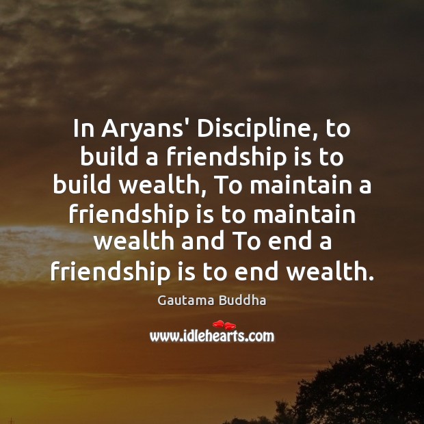 In Aryans’ Discipline, to build a friendship is to build wealth, To Gautama Buddha Picture Quote