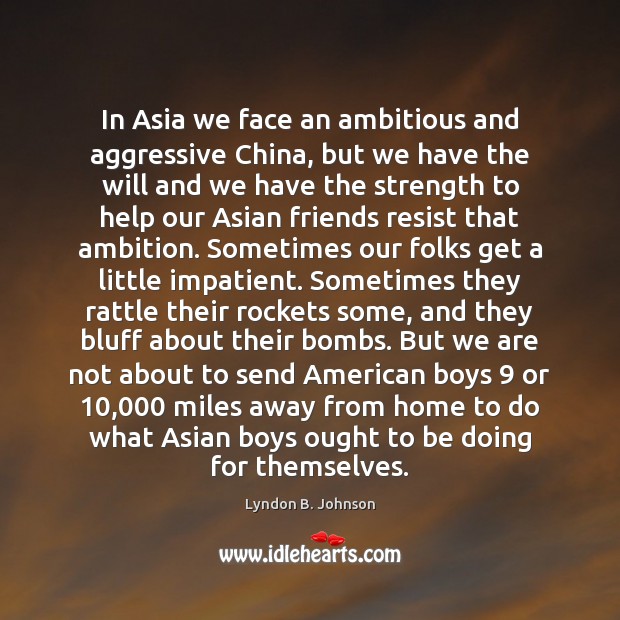 In Asia we face an ambitious and aggressive China, but we have Lyndon B. Johnson Picture Quote