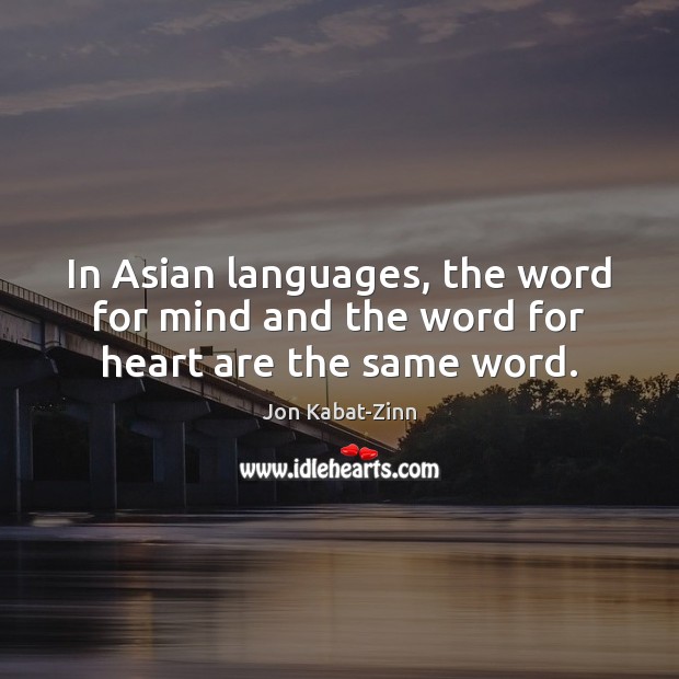 In Asian languages, the word for mind and the word for heart are the same word. Jon Kabat-Zinn Picture Quote