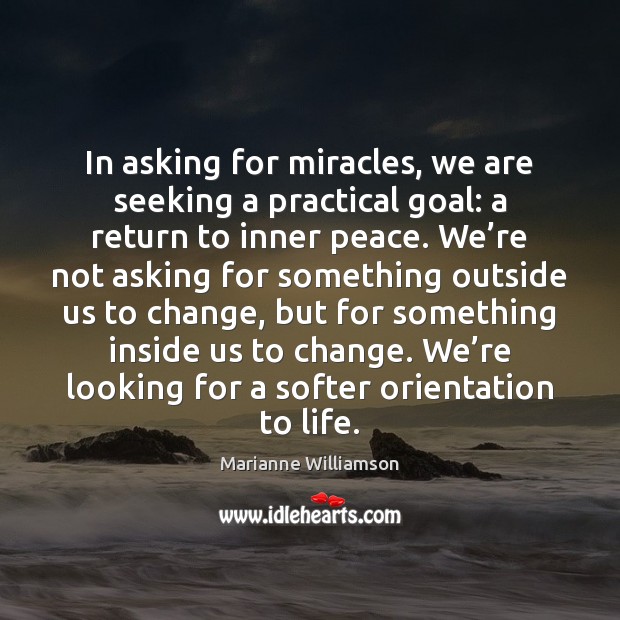 In asking for miracles, we are seeking a practical goal: a return Marianne Williamson Picture Quote