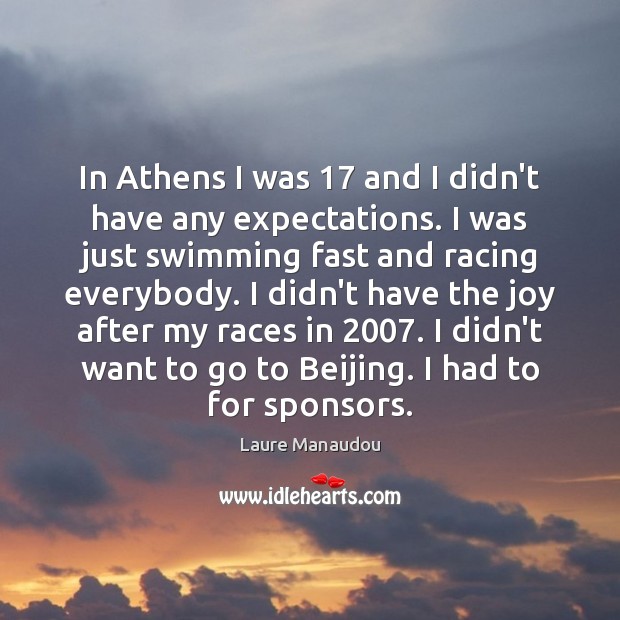 In Athens I was 17 and I didn’t have any expectations. I was 