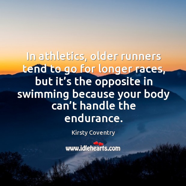In athletics, older runners tend to go for longer races, but it’s the opposite Kirsty Coventry Picture Quote