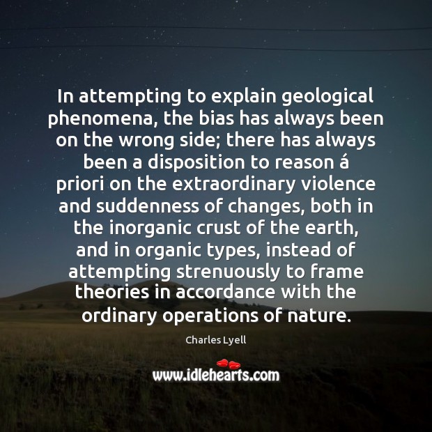 In attempting to explain geological phenomena, the bias has always been on Charles Lyell Picture Quote
