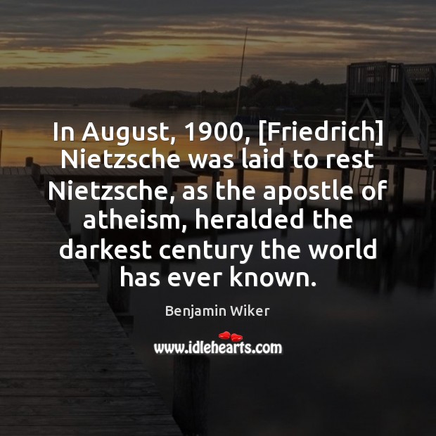 In August, 1900, [Friedrich] Nietzsche was laid to rest Nietzsche, as the apostle Benjamin Wiker Picture Quote