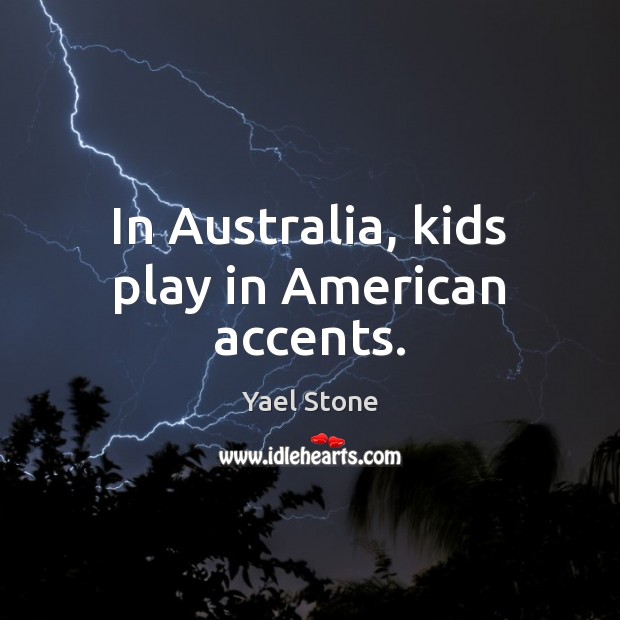 In Australia, kids play in American accents. Image
