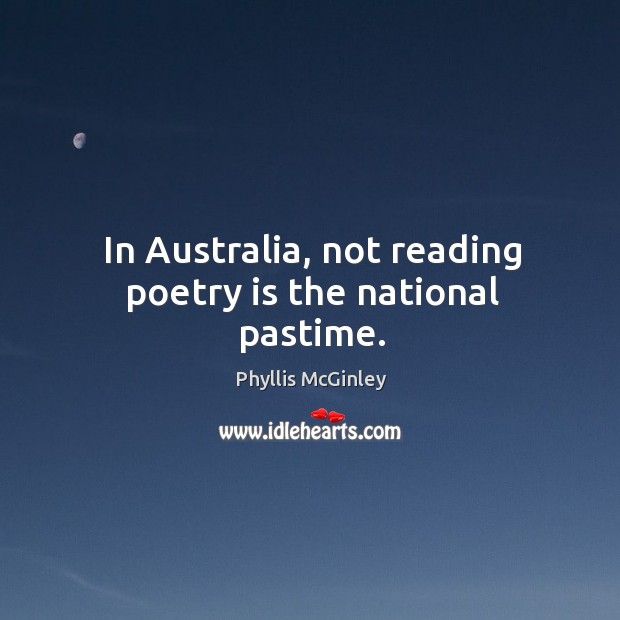 In australia, not reading poetry is the national pastime. Phyllis McGinley Picture Quote