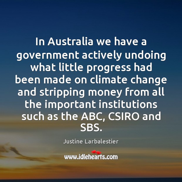 In Australia we have a government actively undoing what little progress had Justine Larbalestier Picture Quote
