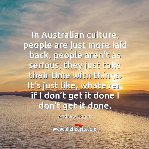 In australian culture, people are just more laid back, people aren’t as serious Image