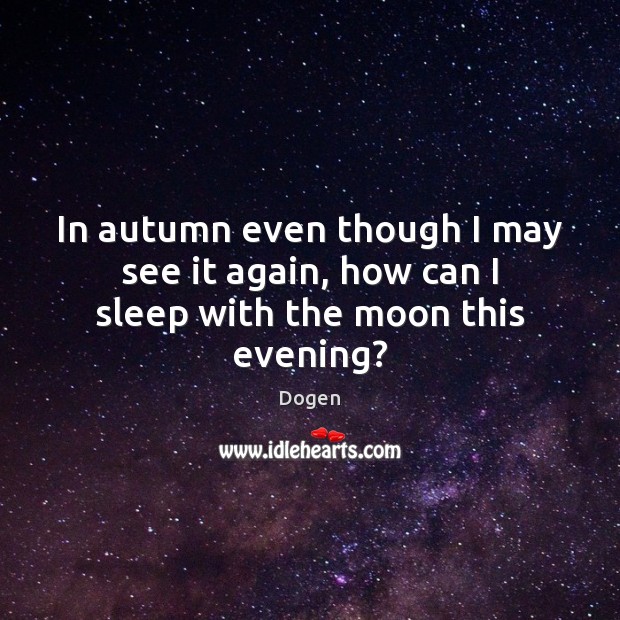 In autumn even though I may see it again, how can I sleep with the moon this evening? Dogen Picture Quote