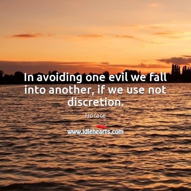 In avoiding one evil we fall into another, if we use not discretion. Horace Picture Quote