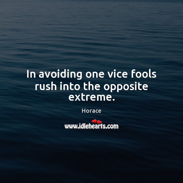 In avoiding one vice fools rush into the opposite extreme. Horace Picture Quote