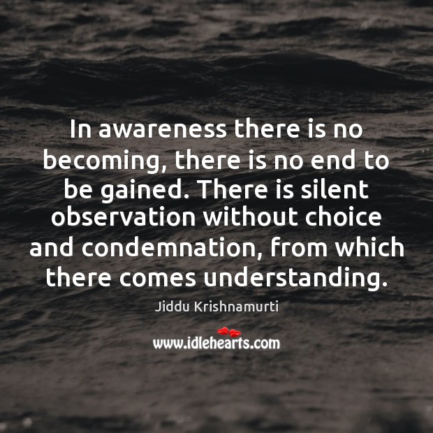 In awareness there is no becoming, there is no end to be Jiddu Krishnamurti Picture Quote