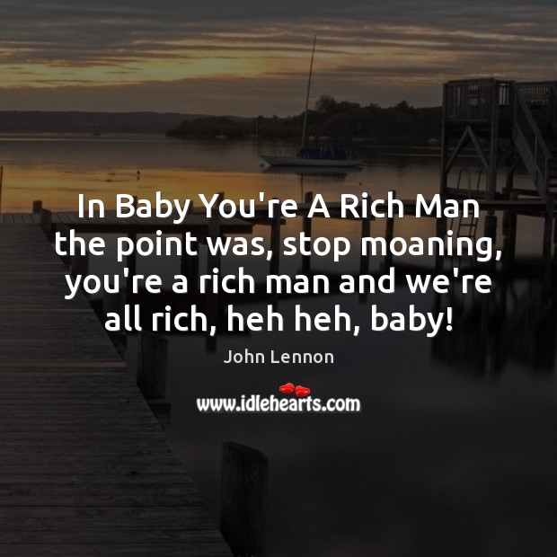 In Baby You’re A Rich Man the point was, stop moaning, you’re John Lennon Picture Quote