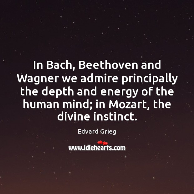 In Bach, Beethoven and Wagner we admire principally the depth and energy Edvard Grieg Picture Quote