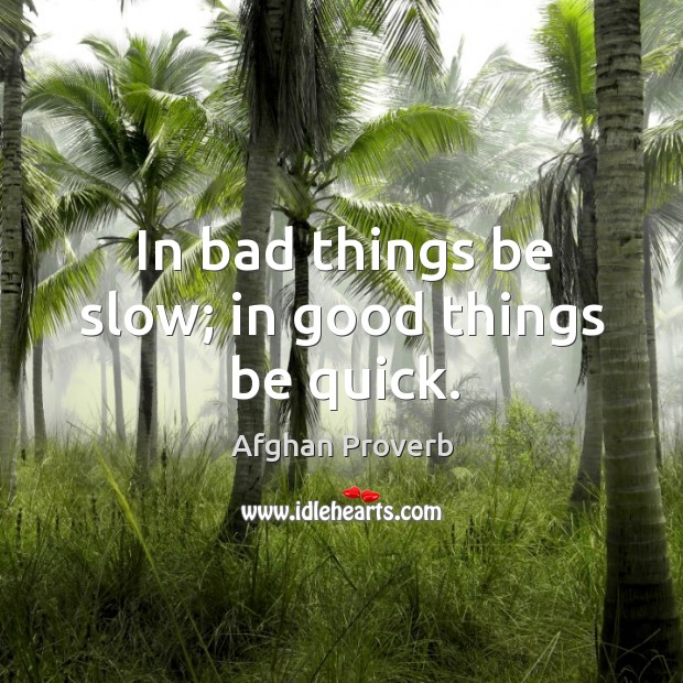 In bad things be slow; in good things be quick. Afghan Proverbs Image