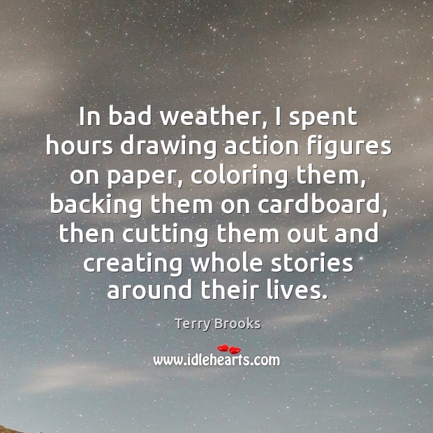 In bad weather, I spent hours drawing action figures on paper Terry Brooks Picture Quote