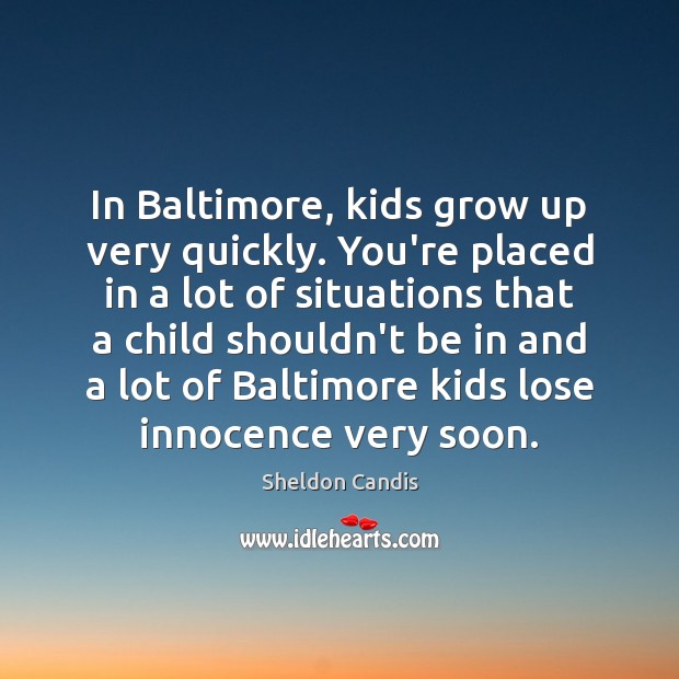 In Baltimore, kids grow up very quickly. You’re placed in a lot Sheldon Candis Picture Quote