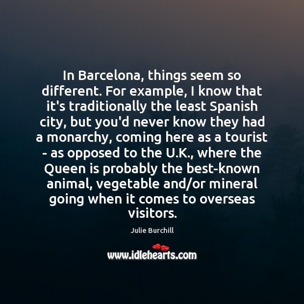 In Barcelona, things seem so different. For example, I know that it’s Julie Burchill Picture Quote