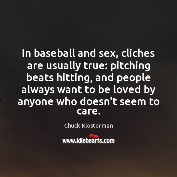 In baseball and sex, cliches are usually true: pitching beats hitting, and To Be Loved Quotes Image