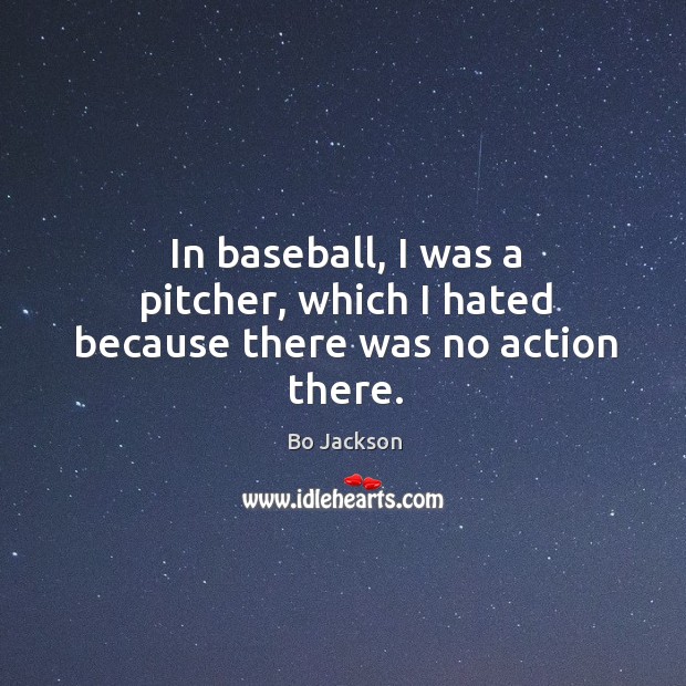 In baseball, I was a pitcher, which I hated because there was no action there. Bo Jackson Picture Quote