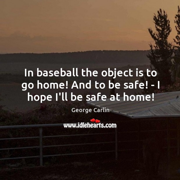 In baseball the object is to go home! And to be safe! – I hope I’ll be safe at home! Stay Safe Quotes Image