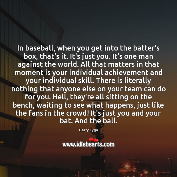 In baseball, when you get into the batter’s box, that’s it. It’s Barry Lyga Picture Quote