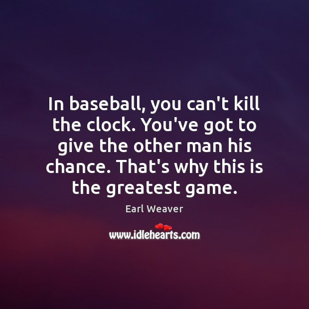In baseball, you can’t kill the clock. You’ve got to give the Earl Weaver Picture Quote