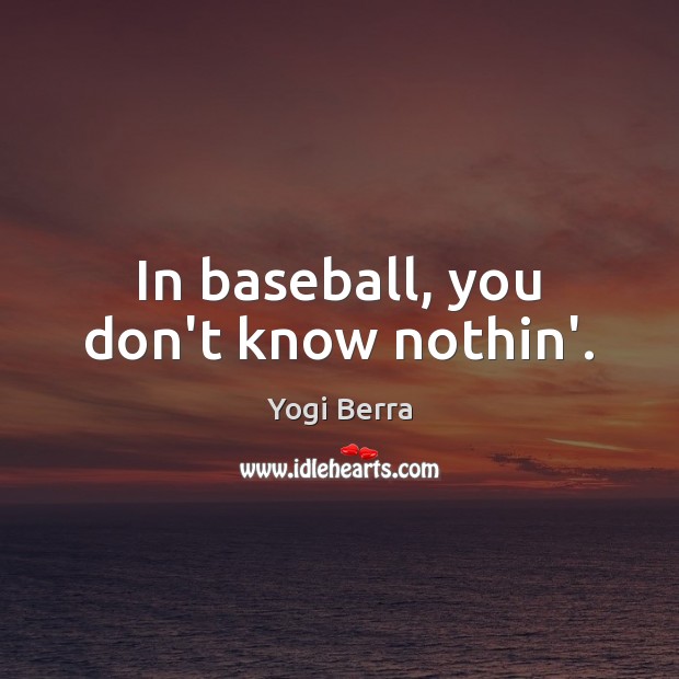 In baseball, you don’t know nothin’. Yogi Berra Picture Quote