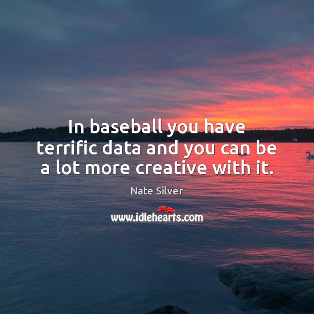 In baseball you have terrific data and you can be a lot more creative with it. Nate Silver Picture Quote