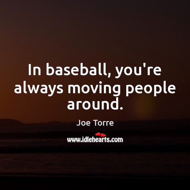 In baseball, you’re always moving people around. Joe Torre Picture Quote