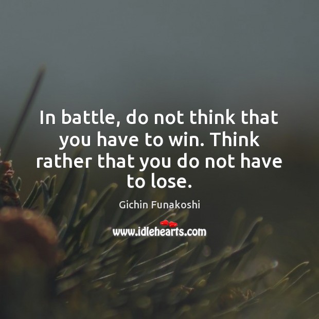 In battle, do not think that you have to win. Think rather that you do not have to lose. Image