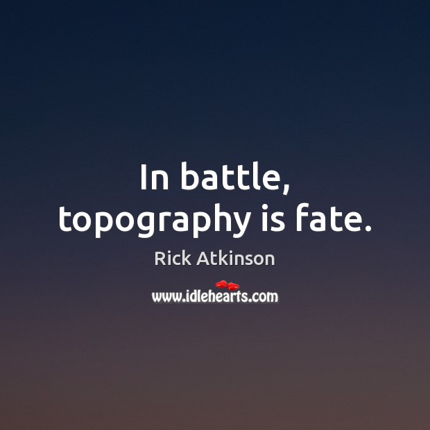 In battle, topography is fate. Image