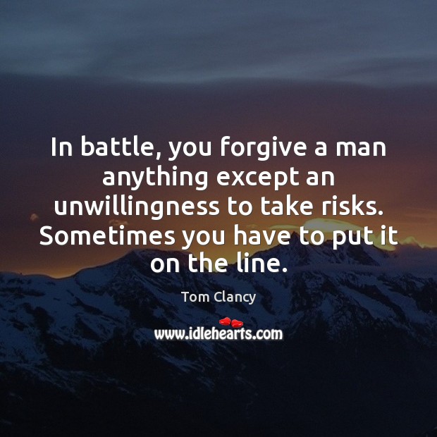 In battle, you forgive a man anything except an unwillingness to take Tom Clancy Picture Quote