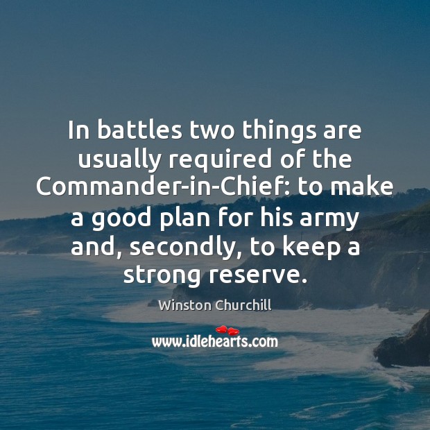 In battles two things are usually required of the Commander-in-Chief: to make Winston Churchill Picture Quote