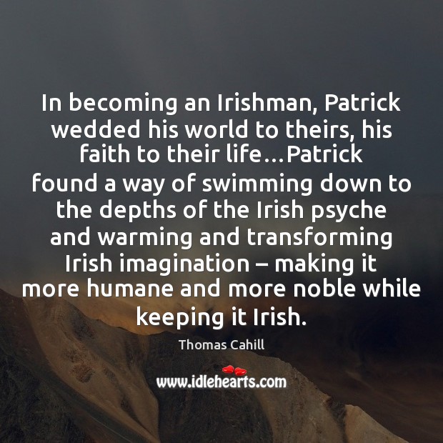 In becoming an Irishman, Patrick wedded his world to theirs, his faith Thomas Cahill Picture Quote