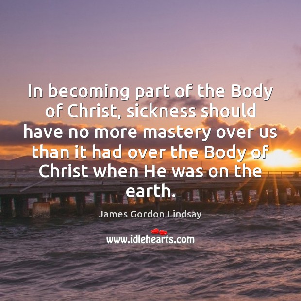 In becoming part of the Body of Christ, sickness should have no Image