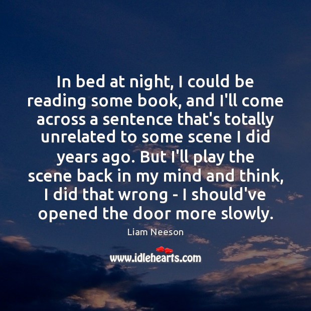 In bed at night, I could be reading some book, and I’ll Liam Neeson Picture Quote