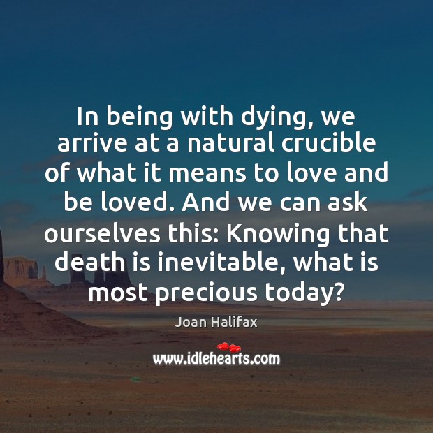 In being with dying, we arrive at a natural crucible of what Joan Halifax Picture Quote