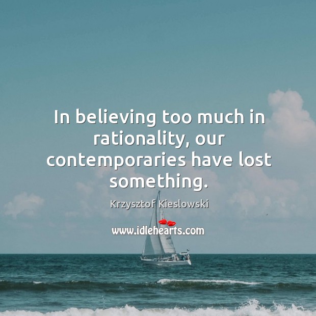 In believing too much in rationality, our contemporaries have lost something. Krzysztof Kieslowski Picture Quote