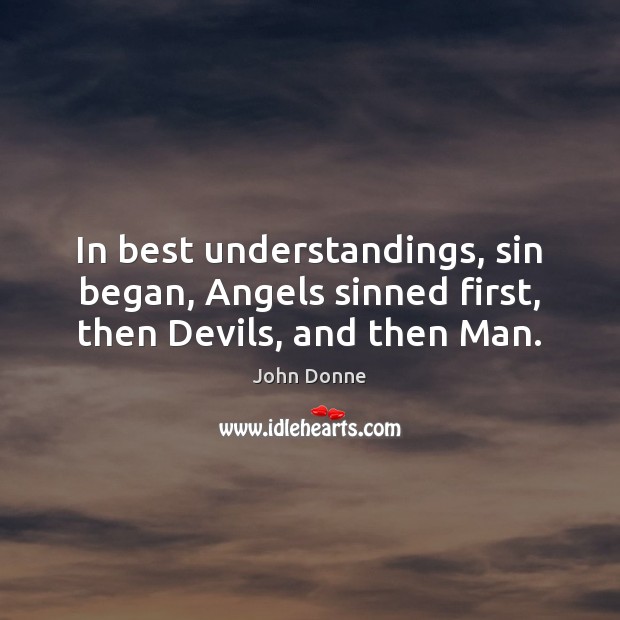 In best understandings, sin began, Angels sinned first, then Devils, and then Man. John Donne Picture Quote