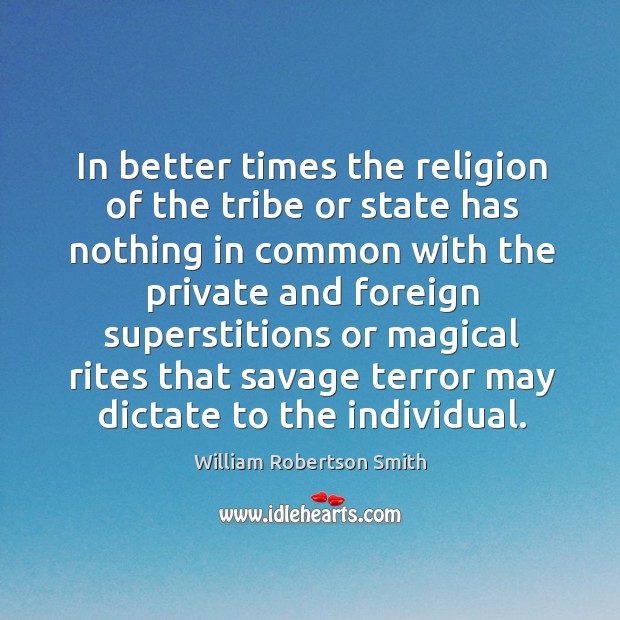 In better times the religion of the tribe or state has nothing William Robertson Smith Picture Quote