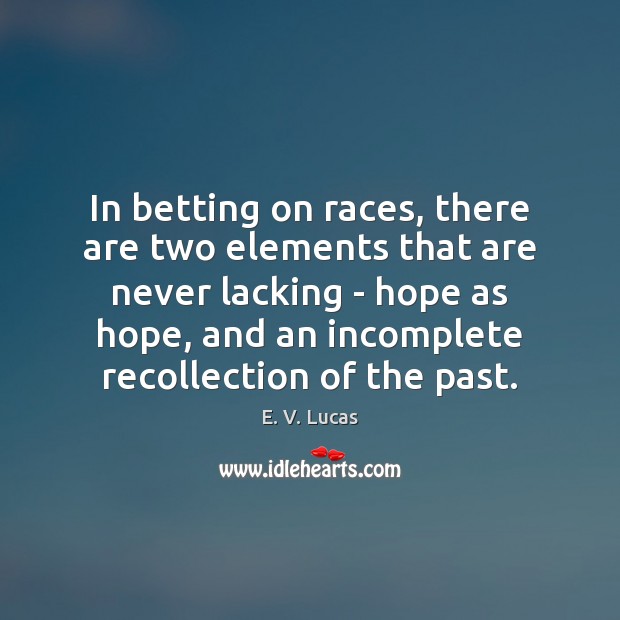 In betting on races, there are two elements that are never lacking E. V. Lucas Picture Quote